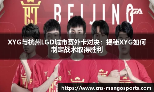 XYG与杭州LGD城市赛外卡对决:揭秘XYG如何制定战术取得胜利