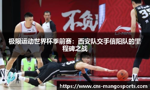 极限运动世界杯季前赛:西安队交手信阳队的里程碑之战