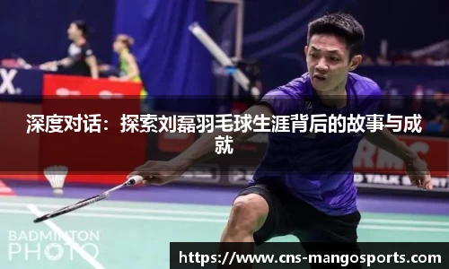 深度对话:探索刘磊羽毛球生涯背后的故事与成就