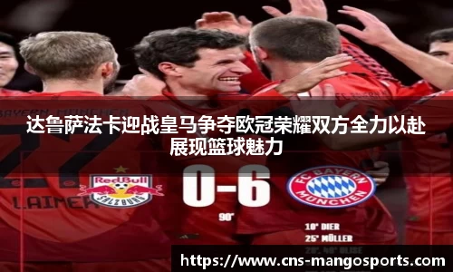 达鲁萨法卡迎战皇马争夺欧冠荣耀双方全力以赴展现篮球魅力
